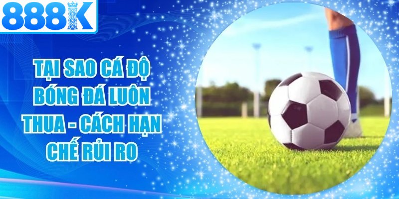 Tại Sao Cá Độ Bóng Đá Luôn Thua